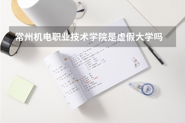 常州机电职业技术学院是虚假大学吗