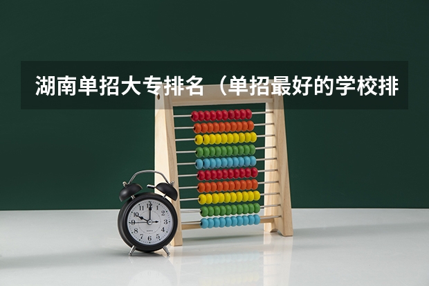 湖南单招大专排名（单招最好的学校排名）