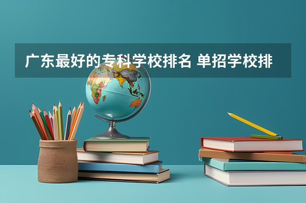 广东最好的专科学校排名 单招学校排名前十