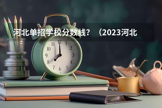 河北单招学校分数线？（2023河北单招学校及分数线）
