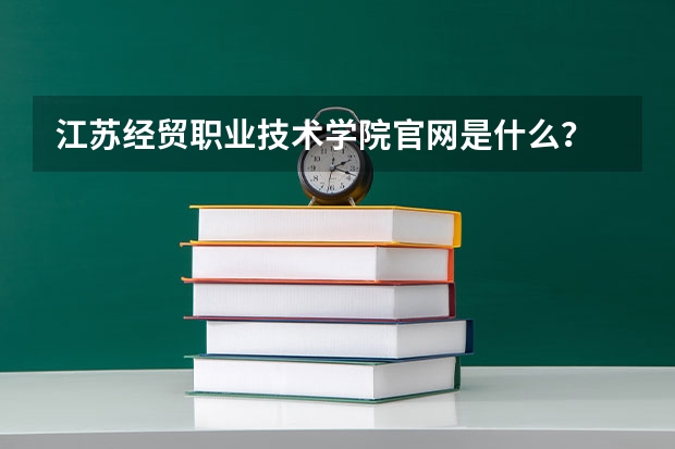 江苏经贸职业技术学院官网是什么？
