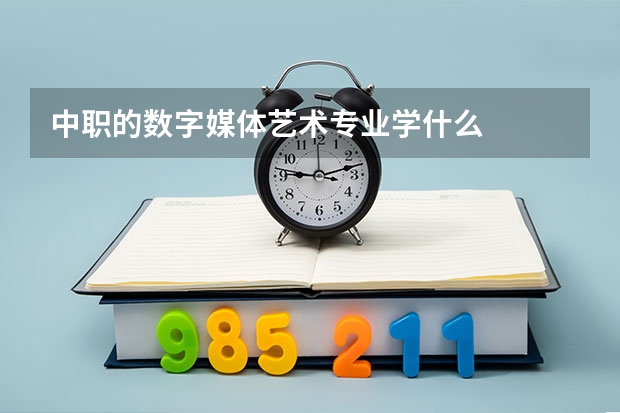 中职的数字媒体艺术专业学什么