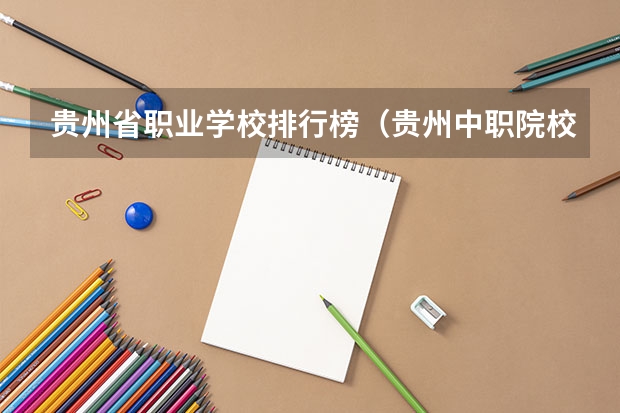 贵州省职业学校排行榜（贵州中职院校排名前十名学校）