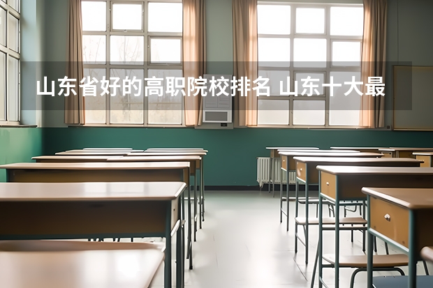 山东省好的高职院校排名 山东十大最好的职业院校