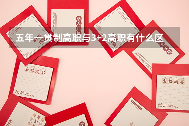 五年一贯制高职与3+2高职有什么区别？