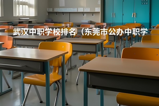 武汉中职学校排名（东莞市公办中职学校排名）