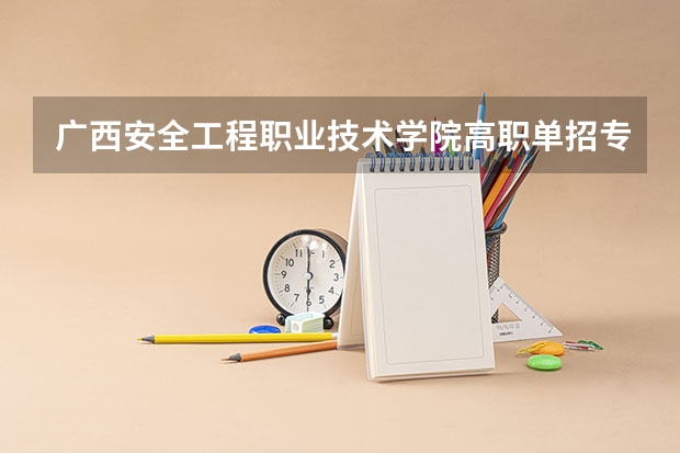 广西安全工程职业技术学院高职单招专业有哪些?