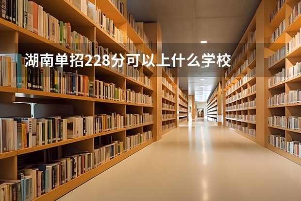 湖南单招228分可以上什么学校