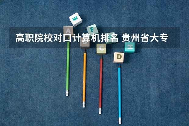高职院校对口计算机排名 贵州省大专专科院校排名 专科排名情况