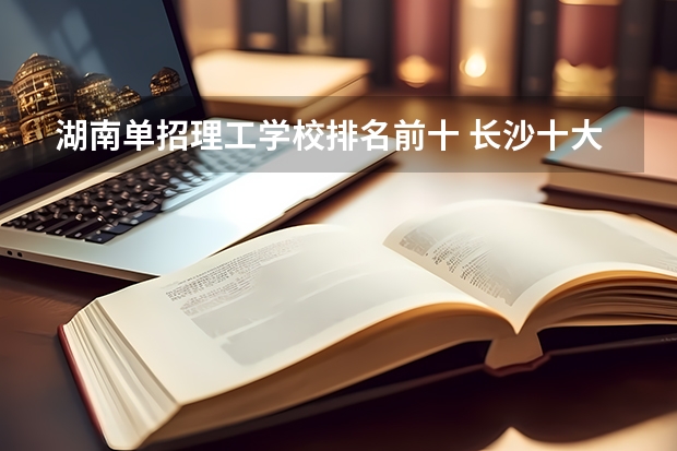 湖南单招理工学校排名前十 长沙十大排名中专学校