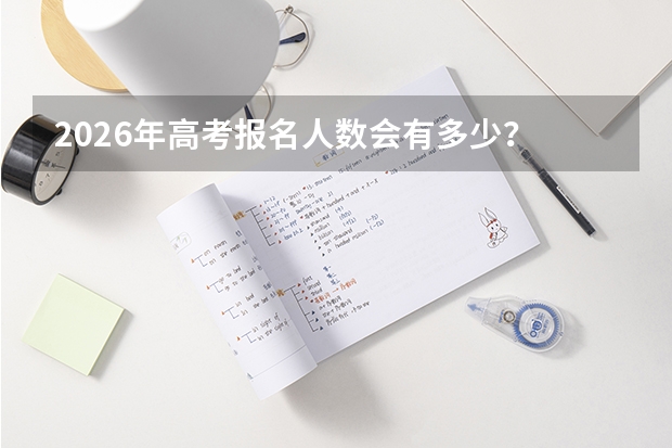2026年高考报名人数会有多少？