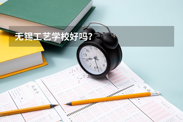 无锡工艺学校好吗？