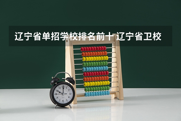 辽宁省单招学校排名前十 辽宁省卫校排名前十