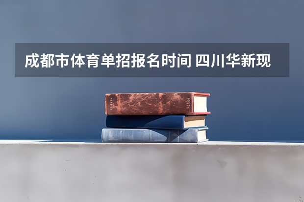 成都市体育单招报名时间 四川华新现代职业学院报考政策解读