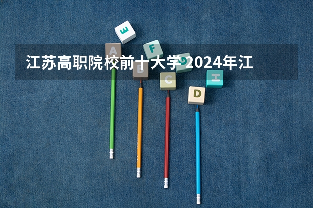 江苏高职院校前十大学 2024年江苏省高职院校排名