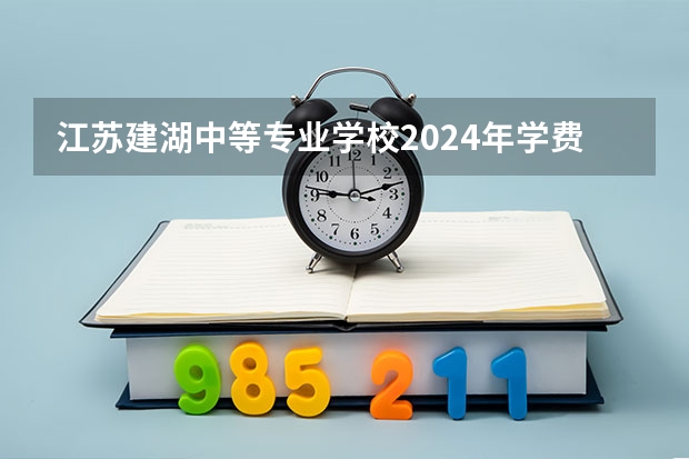 江苏建湖中等专业学校2024年学费多少钱一年