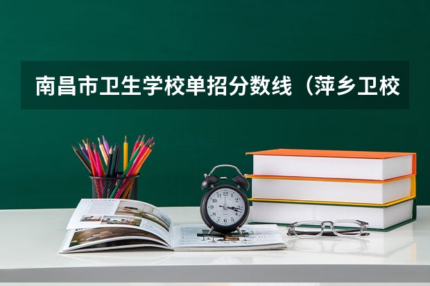 南昌市卫生学校单招分数线（萍乡卫校大专录取分数线）