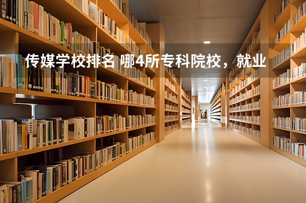 传媒学校排名 哪4所专科院校，就业前景很可观？