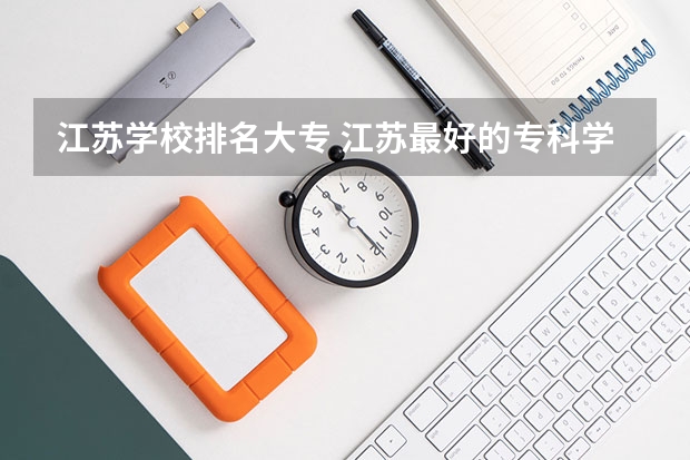 江苏学校排名大专 江苏最好的专科学校