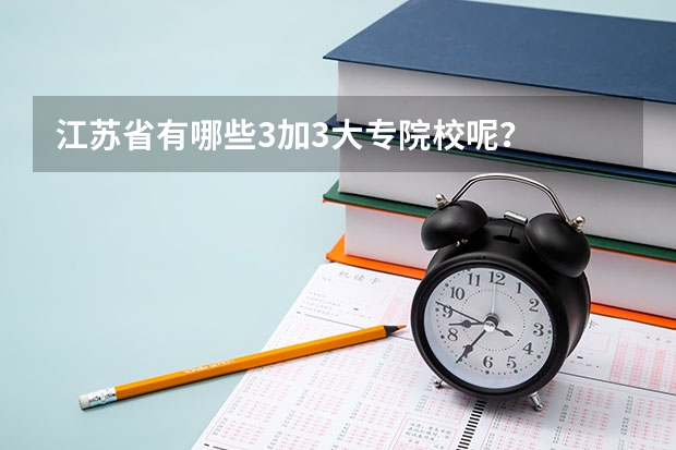 江苏省有哪些3加3大专院校呢?