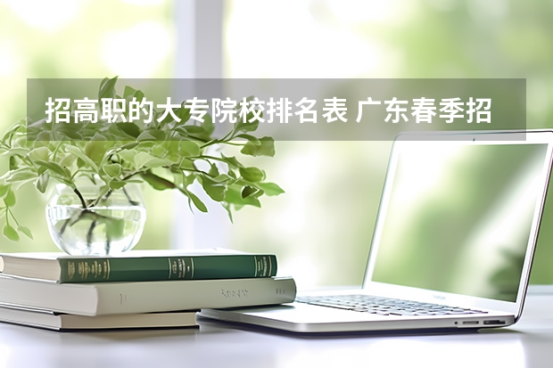 招高职的大专院校排名表 广东春季招生的大专院校排名