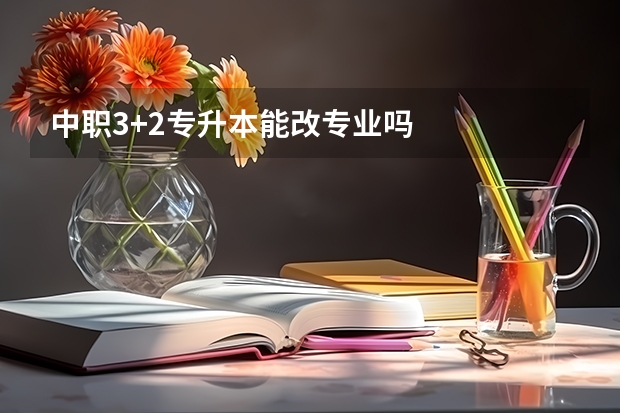 中职3+2专升本能改专业吗