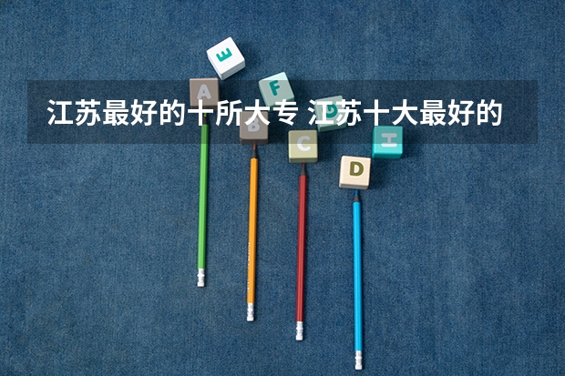 江苏最好的十所大专 江苏十大最好的职业院校