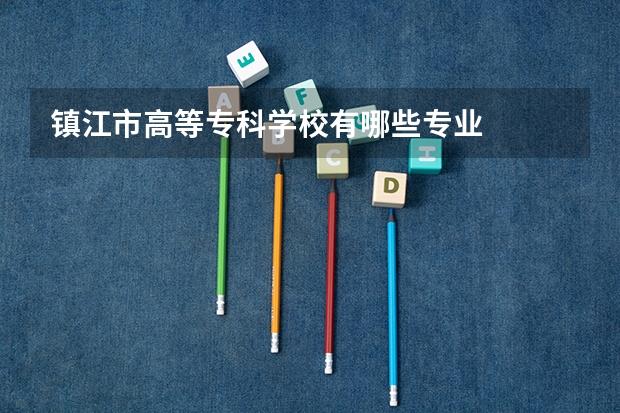 镇江市高等专科学校有哪些专业