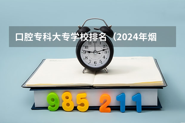 口腔专科大专学校排名（2024年烟台排名前三的公办卫生学校名单）