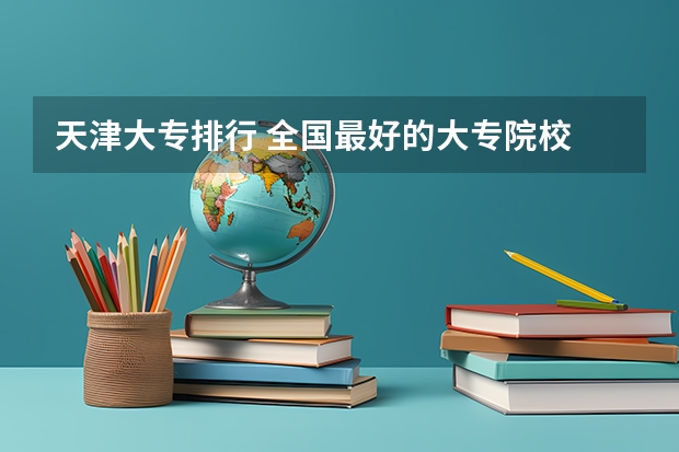 天津大专排行 全国最好的大专院校
