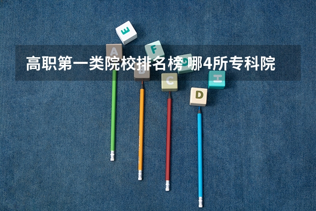 高职第一类院校排名榜 哪4所专科院校,就业前景很可观?