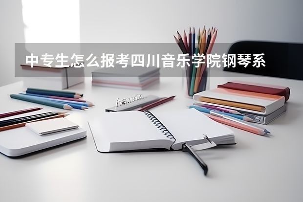 中专生怎么报考四川音乐学院钢琴系
