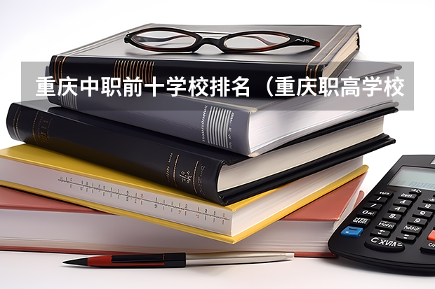 重庆中职前十学校排名（重庆职高学校排名前十的公立学校）