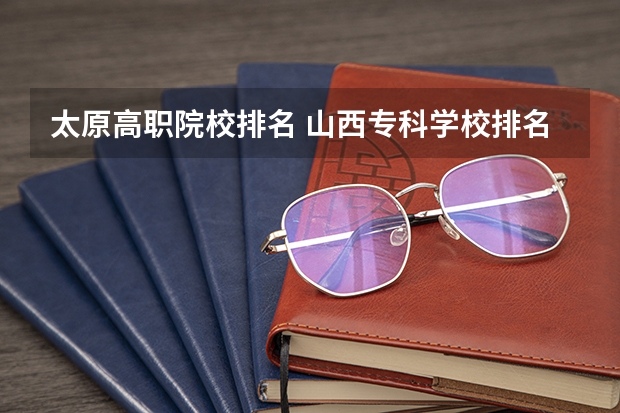 太原高职院校排名 山西专科学校排名