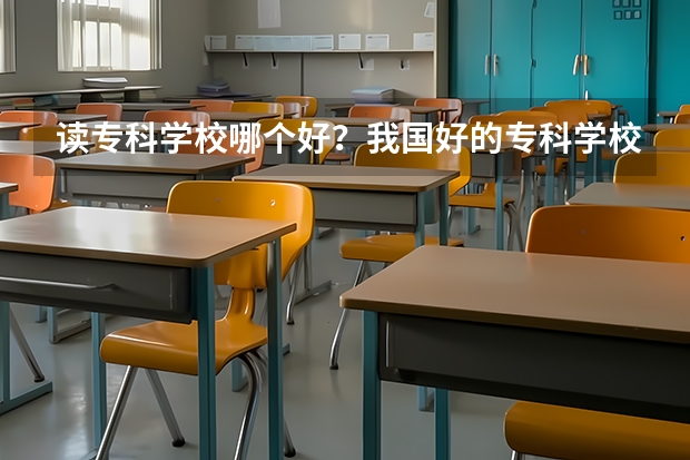 读专科学校哪个好？我国好的专科学校有哪些？