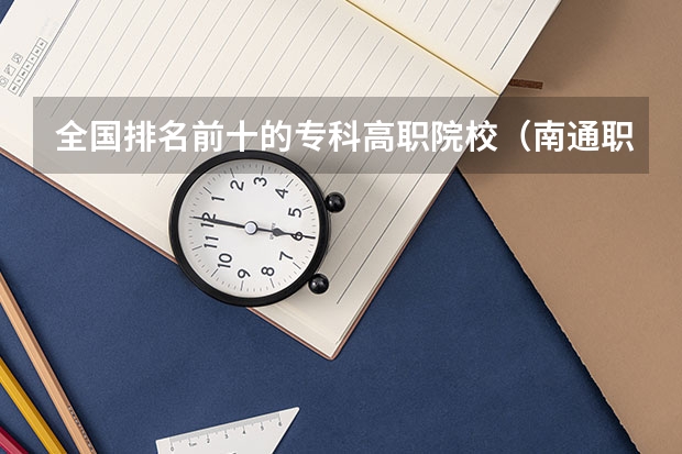 全国排名前十的专科高职院校（南通职业大学排名）