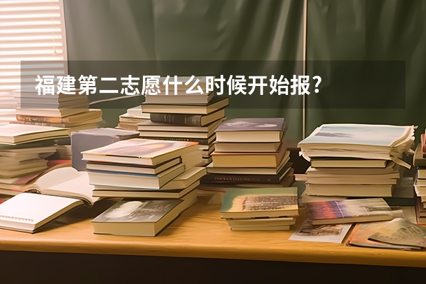 福建第二志愿什么时候开始报?