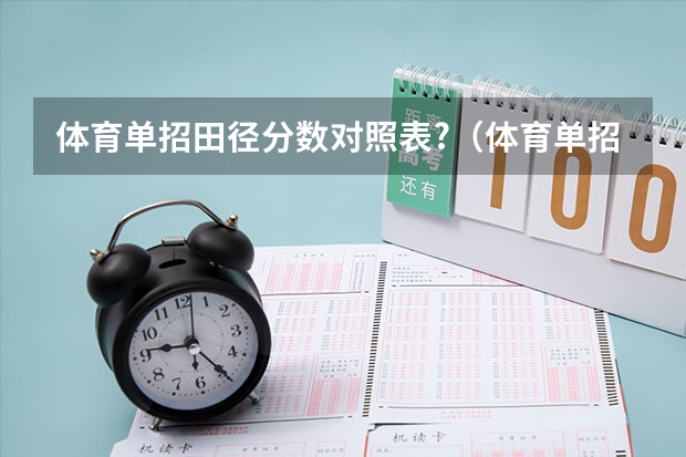 体育单招田径分数对照表?(体育单招田径录取分数线)