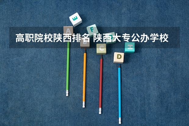 高职院校陕西排名 陕西大专公办学校排名