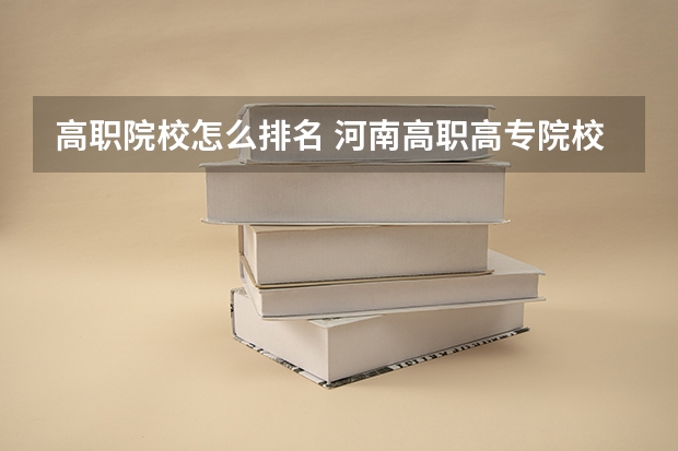 高职院校怎么排名 河南高职高专院校排名