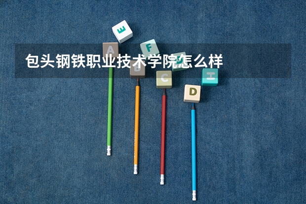 包头钢铁职业技术学院怎么样