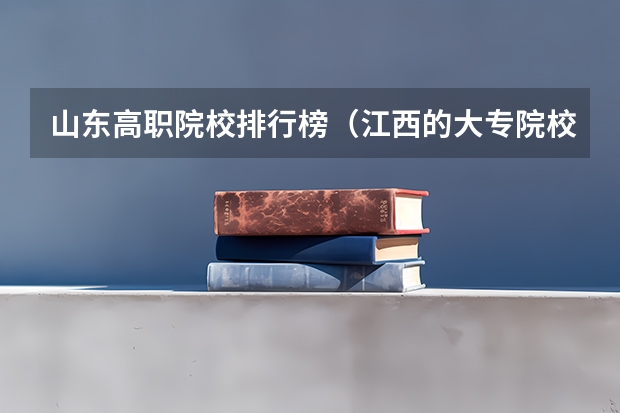 山东高职院校排行榜（江西的大专院校排名）