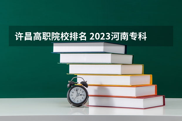 许昌高职院校排名 2023河南专科学校排名及分数线