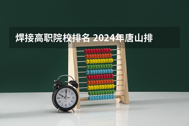 焊接高职院校排名 2024年唐山排名前三的公办数控学校名单