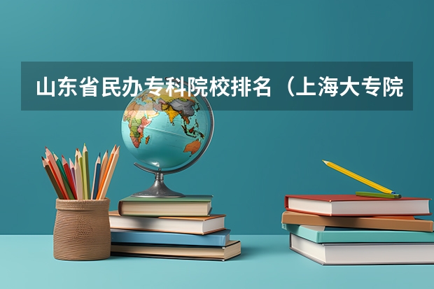 山东省民办专科院校排名(上海大专院校排名)