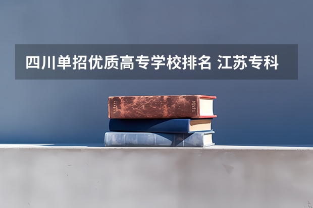 四川单招优质高专学校排名 江苏专科学校那几个比较好