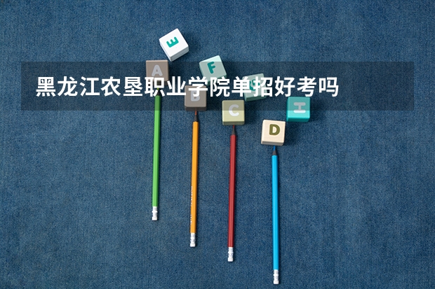 黑龙江农垦职业学院单招好考吗