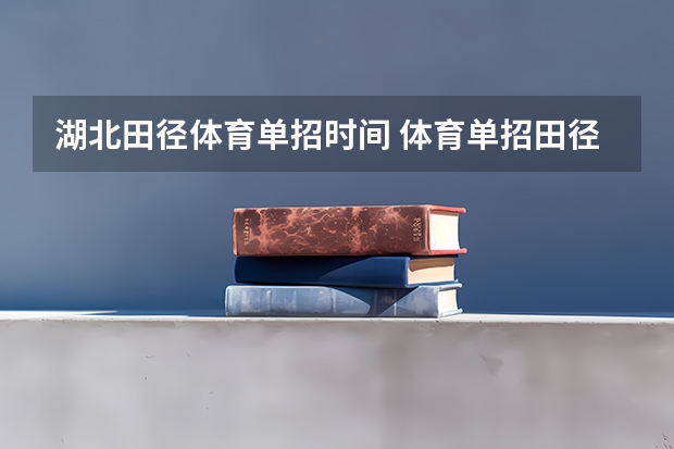 湖北田径体育单招时间 体育单招田径分数对照表?