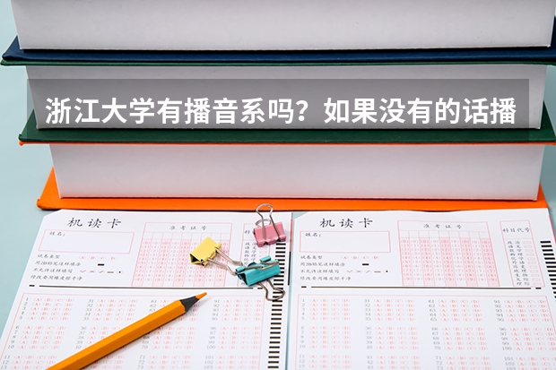 浙江大学有播音系吗?如果没有的话播音主持特长生能否通过统招或者单招考入浙大传媒系吗?