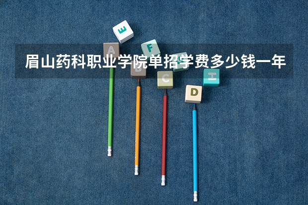 眉山药科职业学院单招学费多少钱一年
